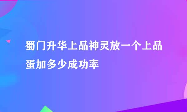 蜀门升华上品神灵放一个上品蛋加多少成功率