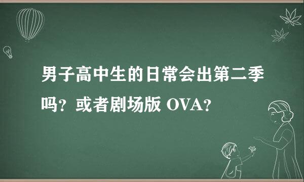 男子高中生的日常会出第二季吗？或者剧场版 OVA？