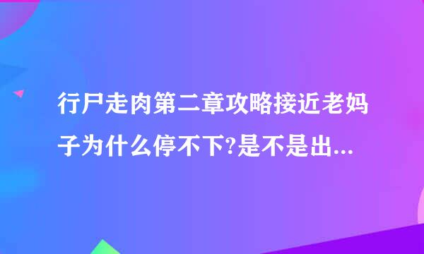 行尸走肉第二章攻略接近老妈子为什么停不下?是不是出BUG了?