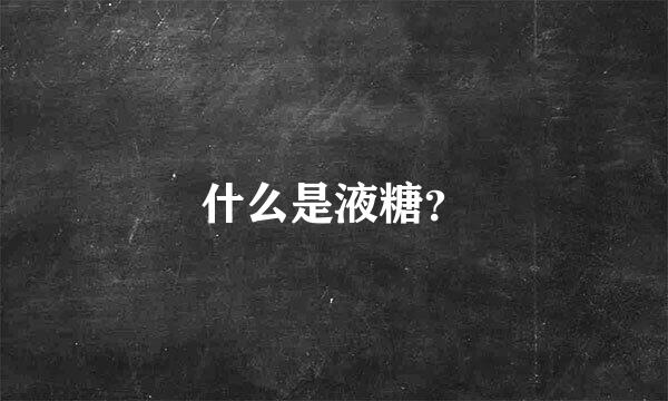 什么是液糖？