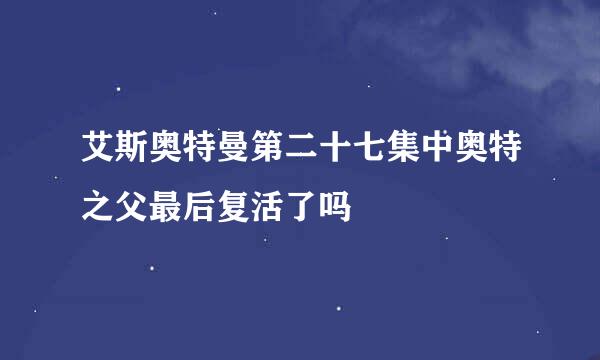 艾斯奥特曼第二十七集中奥特之父最后复活了吗