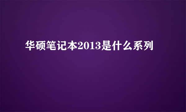 华硕笔记本2013是什么系列