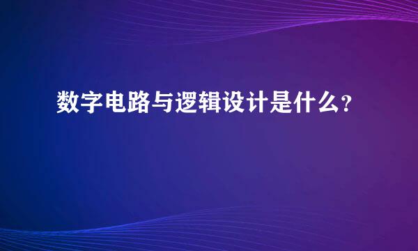 数字电路与逻辑设计是什么？