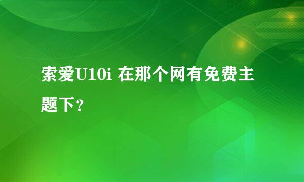 索爱U10i 在那个网有免费主题下？