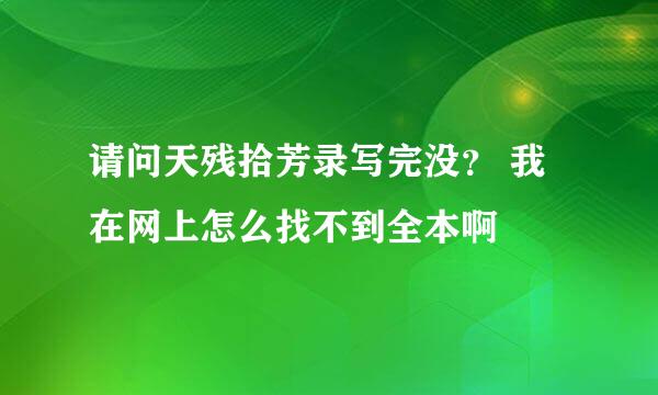 请问天残拾芳录写完没？ 我在网上怎么找不到全本啊