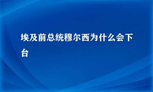 埃及前总统穆尔西为什么会下台