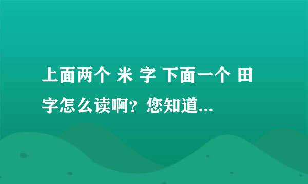 上面两个 米 字 下面一个 田 字怎么读啊？您知道嘛？谢谢~！！！