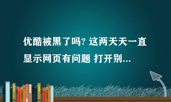 优酷被黑了吗? 这两天天一直显示网页有问题 打开别的网站就好这是为什么啊