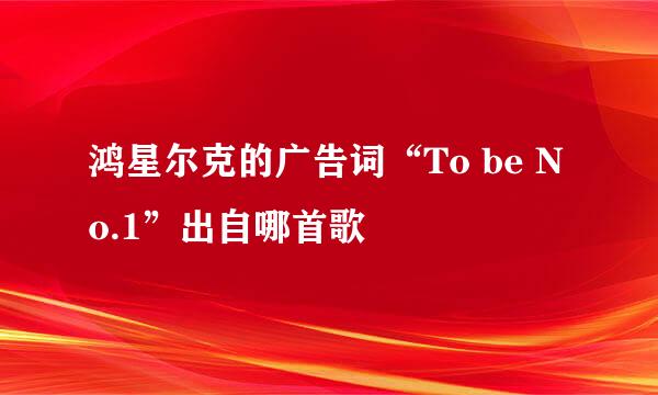 鸿星尔克的广告词“To be No.1”出自哪首歌