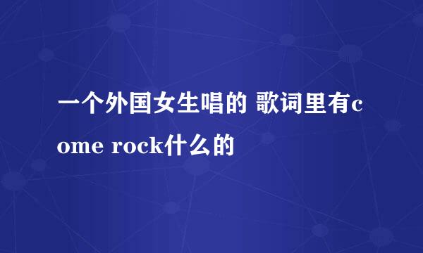 一个外国女生唱的 歌词里有come rock什么的