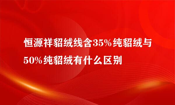 恒源祥貂绒线含35%纯貂绒与50%纯貂绒有什么区别