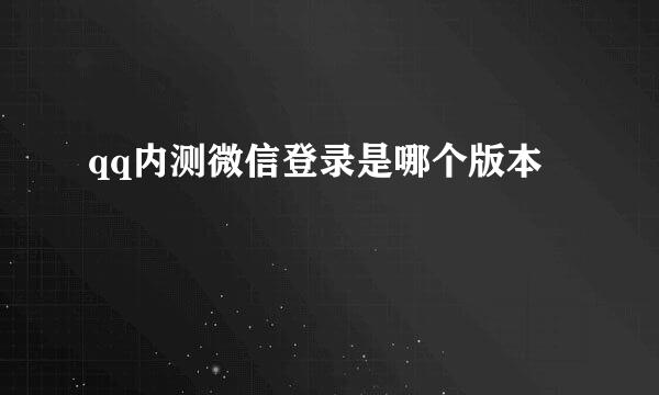 qq内测微信登录是哪个版本