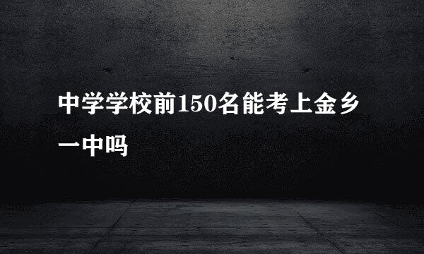 中学学校前150名能考上金乡一中吗