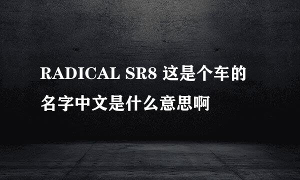 RADICAL SR8 这是个车的名字中文是什么意思啊