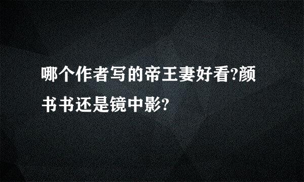 哪个作者写的帝王妻好看?颜书书还是镜中影?