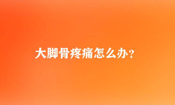 大脚骨疼痛怎么办？