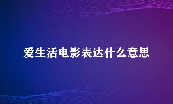 爱生活电影表达什么意思