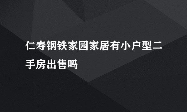 仁寿钢铁家园家居有小户型二手房出售吗