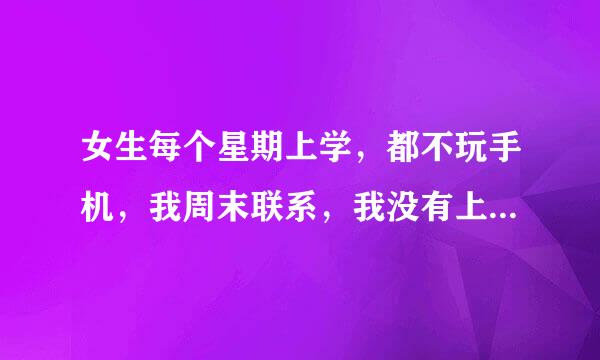 女生每个星期上学，都不玩手机，我周末联系，我没有上学了，这样感情培养得起来吗？