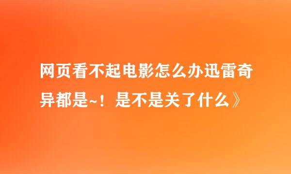 网页看不起电影怎么办迅雷奇异都是~！是不是关了什么》