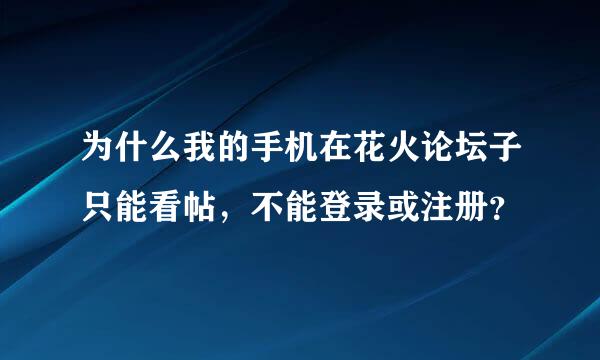 为什么我的手机在花火论坛子只能看帖，不能登录或注册？