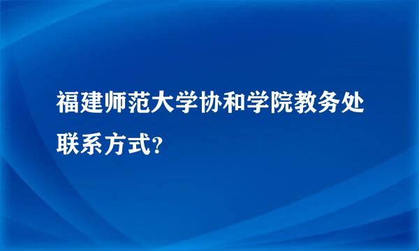 福建师范大学协和学院教务处联系方式？