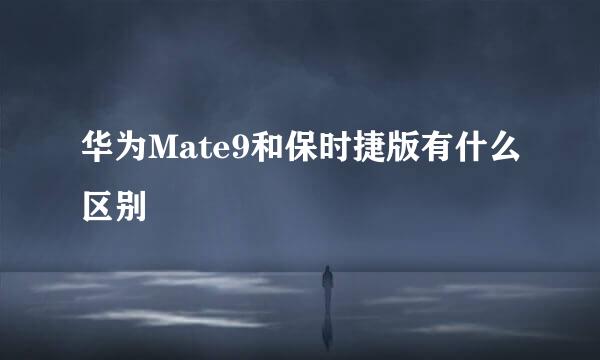 华为Mate9和保时捷版有什么区别