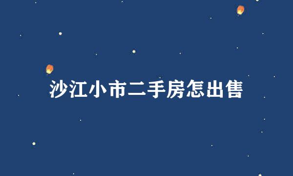 沙江小市二手房怎出售