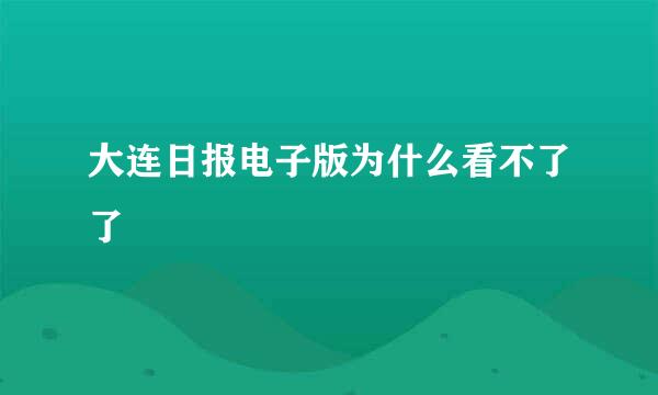 大连日报电子版为什么看不了了