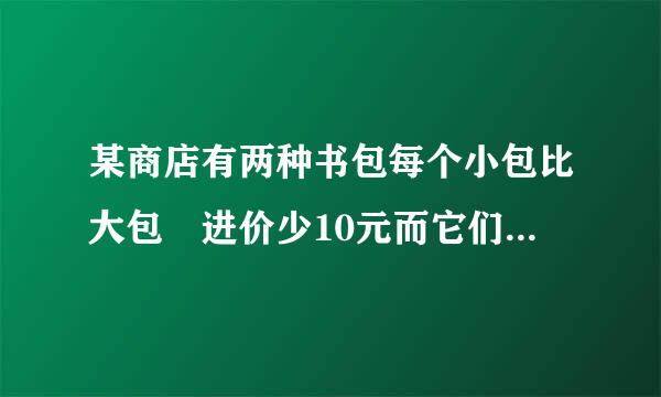 某商店有两种书包每个小包比大包旳进价少10元而它们的售后利润额相同其中每个小包的盈利率为30%每个大