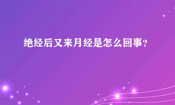 绝经后又来月经是怎么回事？