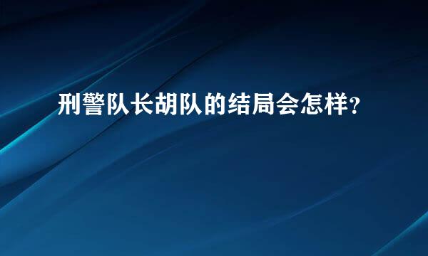 刑警队长胡队的结局会怎样？