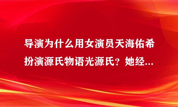 导演为什么用女演员天海佑希扮演源氏物语光源氏？她经常扮演男人还是因为别的原因？