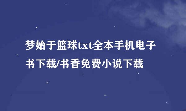 梦始于篮球txt全本手机电子书下载/书香免费小说下载