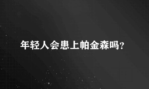 年轻人会患上帕金森吗？