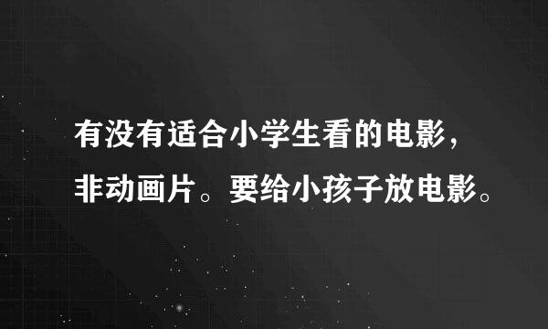 有没有适合小学生看的电影，非动画片。要给小孩子放电影。