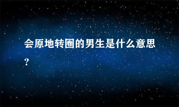 会原地转圈的男生是什么意思？