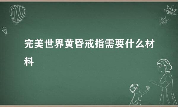 完美世界黄昏戒指需要什么材料