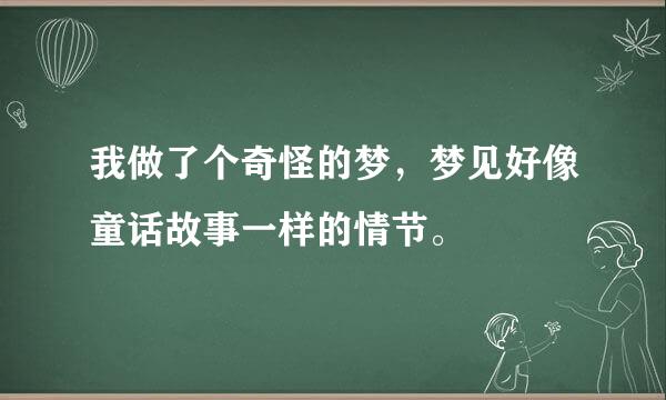 我做了个奇怪的梦，梦见好像童话故事一样的情节。