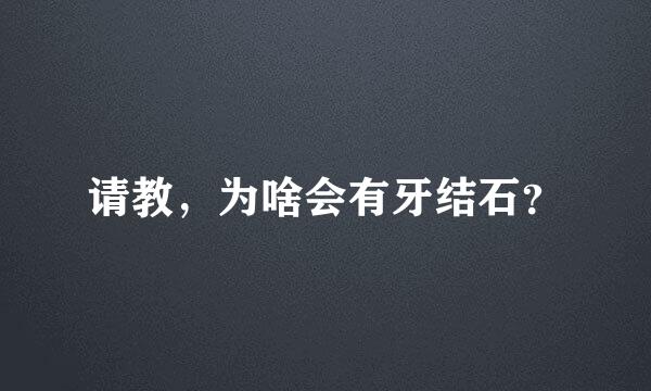 请教，为啥会有牙结石？