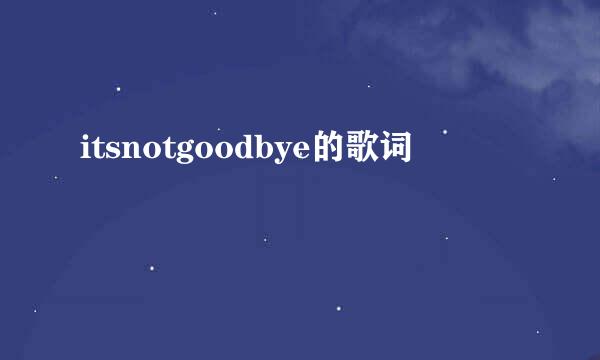 itsnotgoodbye的歌词