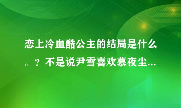 恋上冷血酷公主的结局是什么。？不是说尹雪喜欢慕夜尘嚒？后来失忆了。