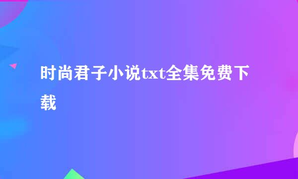 时尚君子小说txt全集免费下载