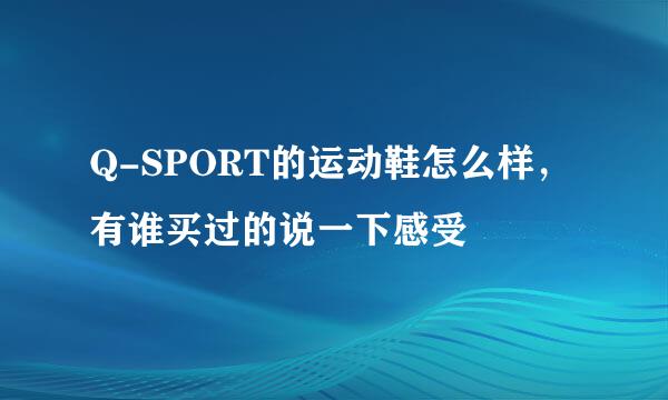 Q-SPORT的运动鞋怎么样，有谁买过的说一下感受