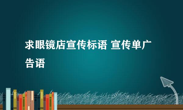 求眼镜店宣传标语 宣传单广告语