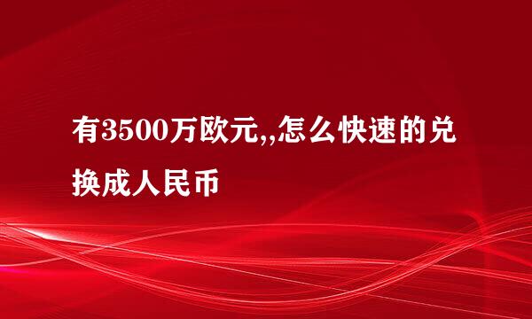 有3500万欧元,,怎么快速的兑换成人民币