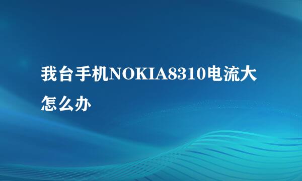 我台手机NOKIA8310电流大怎么办