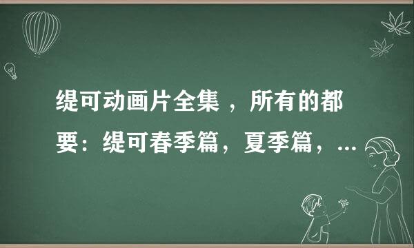 缇可动画片全集 ，所有的都要：缇可春季篇，夏季篇，冬季篇，秋季篇，急求急求急求急求急求急求！！！！！