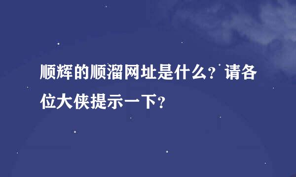 顺辉的顺溜网址是什么？请各位大侠提示一下？