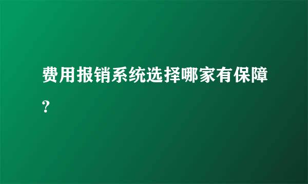 费用报销系统选择哪家有保障？